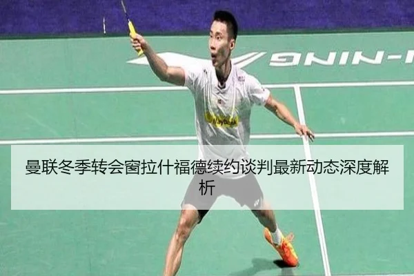 曼联冬季转会窗拉什福德续约谈判最新动态深度解析